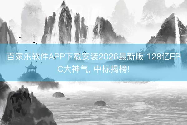 百家乐软件APP下载安装2026最新版 128亿EPC大神气， 中标揭榜!