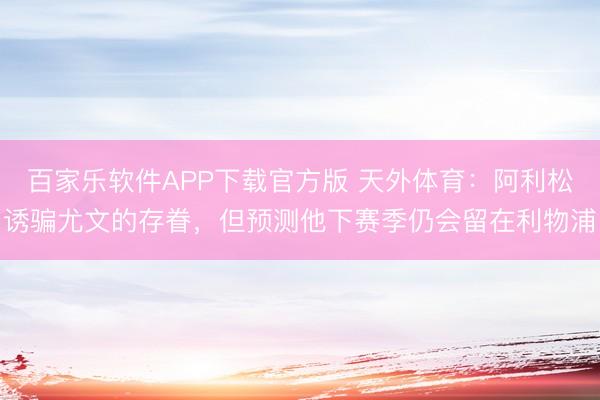 百家乐软件APP下载官方版 天外体育：阿利松诱骗尤文的存眷，但预测他下赛季仍会留在利物浦