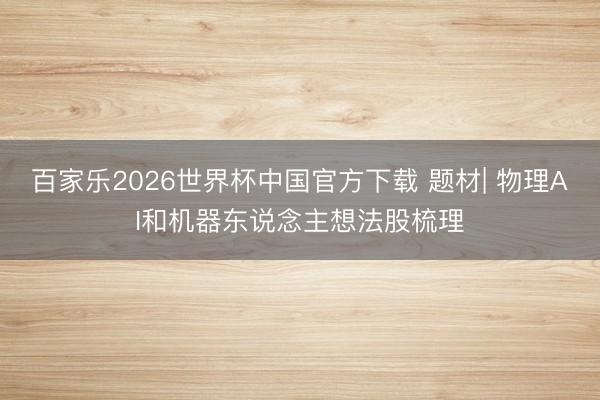 百家乐2026世界杯中国官方下载 题材| 物理AI和机器东说念主想法股梳理