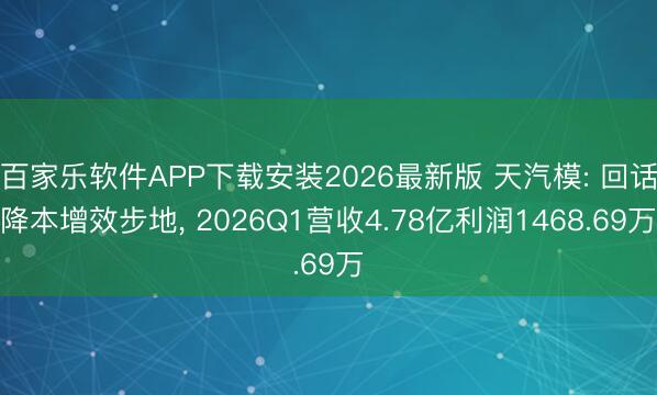 百家乐软件APP下载安装2026最新版 天汽模: 回话降本增效步地, 2026Q1营收4.78亿利润1468.69万