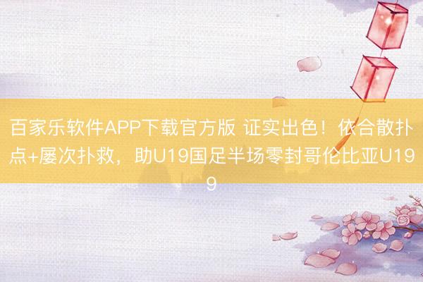 百家乐软件APP下载官方版 证实出色！依合散扑点+屡次扑救，助U19国足半场零封哥伦比亚U19