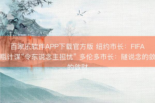 百家乐软件APP下载官方版 纽约市长:FIFA水瓶计谋“令东说念主担忧” 多伦多市长:隧说念的敛财