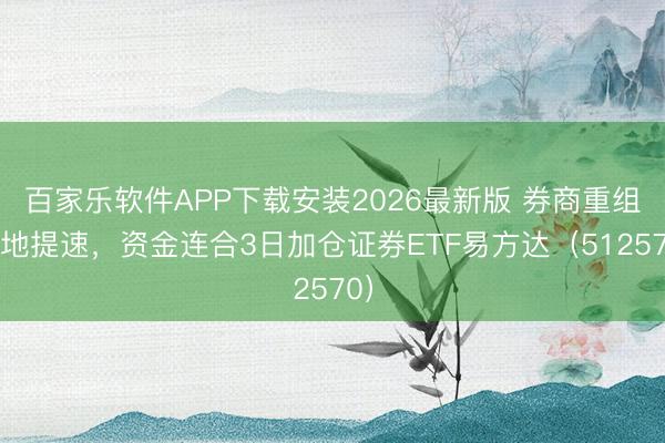 百家乐软件APP下载安装2026最新版 券商重组落地提速,资金连合3日加仓证券ETF易方达(512570)