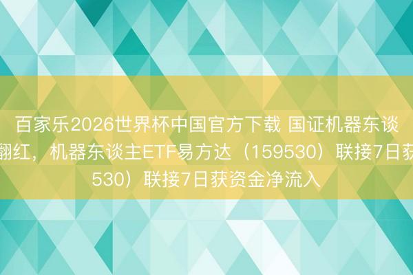 百家乐2026世界杯中国官方下载 国证机器东谈主指数午后翻红,机器东谈主ETF易方达(159530)联接7日获资金净流入