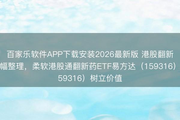 百家乐软件APP下载安装2026最新版 港股翻新药板块窄幅整理，柔软港股通翻新药ETF易方达（159316）树立价值