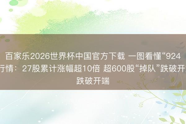 百家乐2026世界杯中国官方下载 一图看懂“924”行情：27股累计涨幅超10倍 超600股“掉队”跌破开端