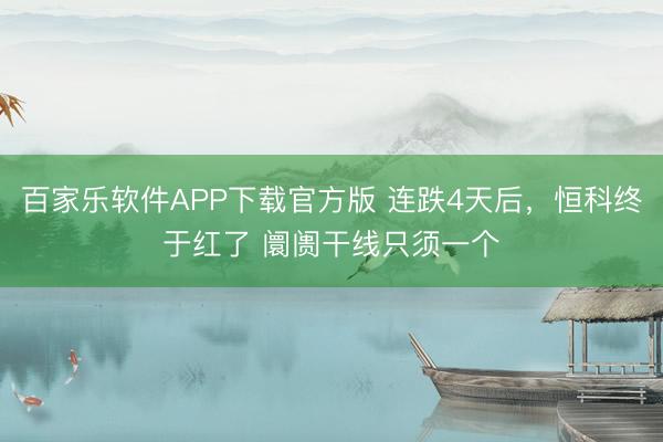 百家乐软件APP下载官方版 连跌4天后,恒科终于红了 阛阓干线只须一个