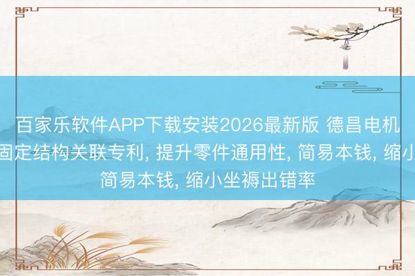 百家乐软件APP下载安装2026最新版 德昌电机获得电源线固定结构关联专利, 提升零件通用性, 简易本钱, 缩小坐褥出错率