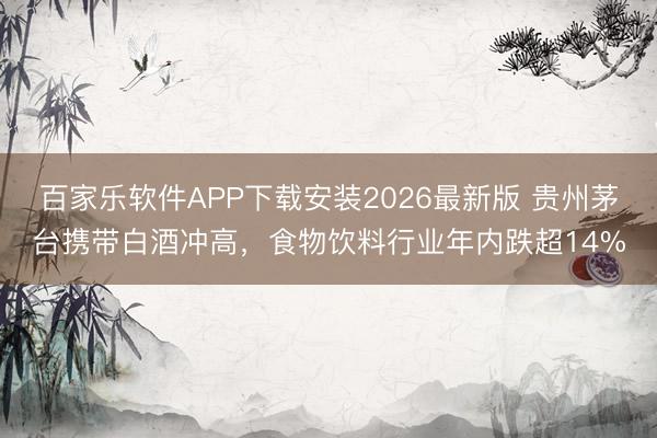 百家乐软件APP下载安装2026最新版 贵州茅台携带白酒冲高