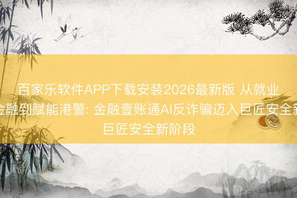 百家乐软件APP下载安装2026最新版 从就业香港金融到赋能港警: 金融壹账通AI反诈骗迈入巨匠安全新阶段