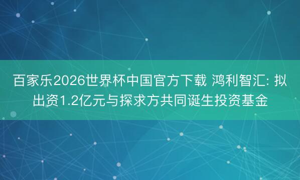 百家乐2026世界杯中国官方下载 鸿利智