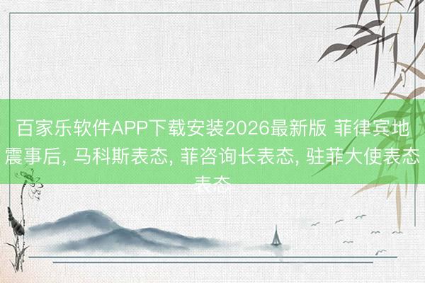 百家乐软件APP下载安装2026最新版 菲律宾地震事后, 马科斯表态, 菲咨询长表态, 驻菲大使表态
