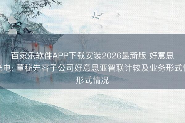 百家乐软件APP下载安装2026最新版 好意思亚光电: 董秘先容子公司好意思亚智联计较及业务形式情况