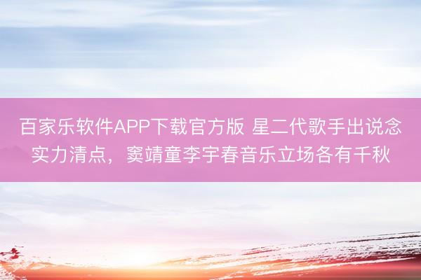 百家乐软件APP下载官方版 星二代歌手出说念实力清点，窦靖童李宇春音乐立场各有千秋