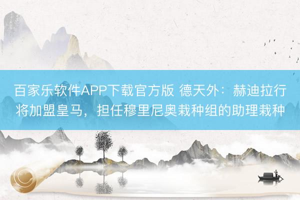 百家乐软件APP下载官方版 德天外：赫迪拉行将加盟皇马，担任穆里尼奥栽种组的助理栽种