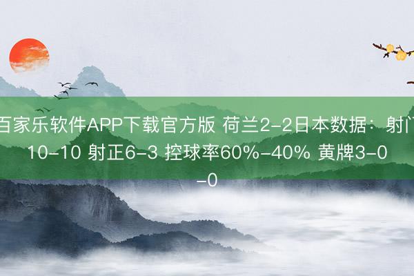 百家乐软件APP下载官方版 荷兰2-2日本数据：射门10-10 射正6-3 控球率60%-40% 黄牌3-0