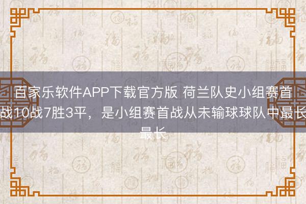百家乐软件APP下载官方版 荷兰队史小组赛首战10战7胜3平，是小组赛首战从未输球球队中最长