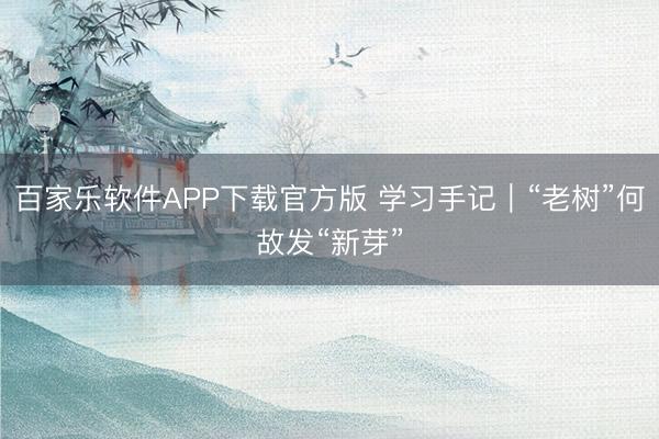 百家乐软件APP下载官方版 学习手记｜“老树”何故发“新芽”