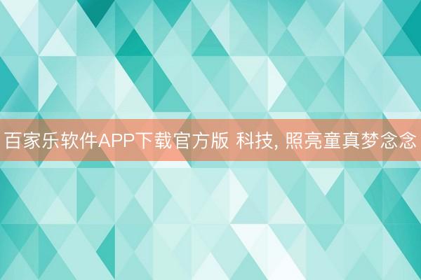 百家乐软件APP下载官方版 科技， 照亮童真梦念念
