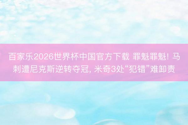 百家乐2026世界杯中国官方下载 罪魁罪魁! 马刺遭尼克斯逆转夺冠， 米奇3处“犯错”难卸责