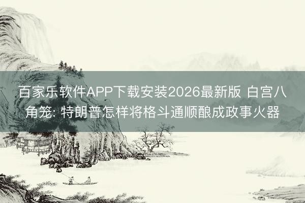 百家乐软件APP下载安装2026最新版 白宫八角笼: 特朗普怎样将格斗通顺酿成政事火器