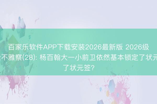 百家乐软件APP下载安装2026最新版 2026级少壮不雅察(28): 杨百翰大一小前卫依然基本锁定了状元签?