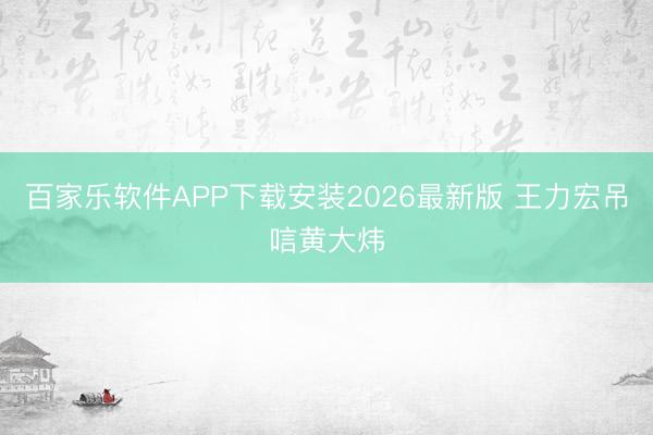 百家乐软件APP下载安装2026最新版 王力宏吊唁黄大炜