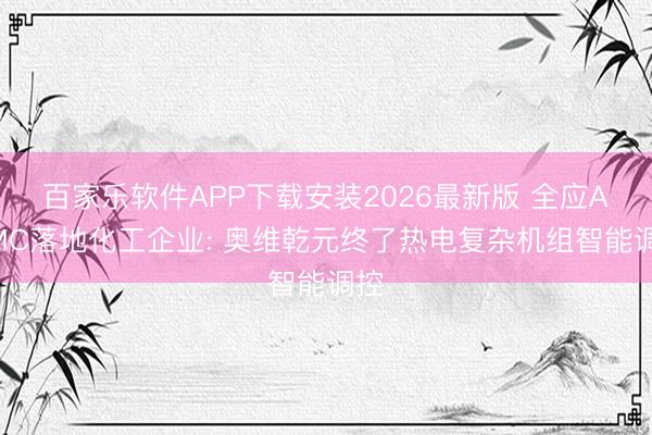 百家乐软件APP下载安装2026最新版 全应ADMC落地化工企业: 奥维乾元终了热电复杂机组智能调控