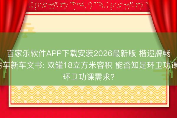 百家乐软件APP下载安装2026最新版 楷迩牌畅通吸污车新车文书: 双罐18立方米容积 能否知足环卫功课需求?