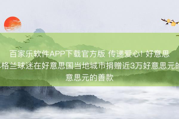 百家乐软件APP下载官方版 传递爱心! 好意思媒: 苏格兰球迷在好意思国当地城市捐赠近3万好意思元的善款