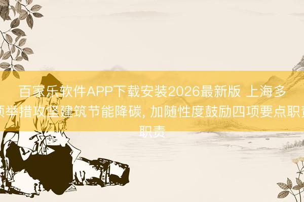百家乐软件APP下载安装2026最新版 上海多项举措攻坚建筑节能降碳， 加随性度鼓励四项要点职责